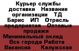 Курьер службы доставки › Название организации ­ ТД "Барис", ИП › Отрасль предприятия ­ Оптовые продажи › Минимальный оклад ­ 1 - Все города Работа » Вакансии   . Калужская обл.,Калуга г.